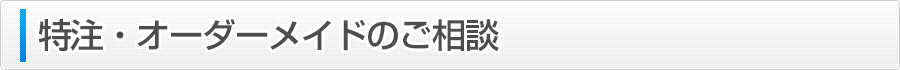 特注・オーダーメイドのご相談