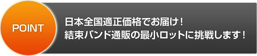 POINT 日本全国適正価格でお届け！結束バンド通販の最小ロットに挑戦します！